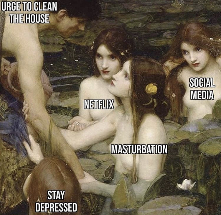 hylas and the nymphs - Urge To Clean The House Social Media Netflix Masturbation Stay Depressed