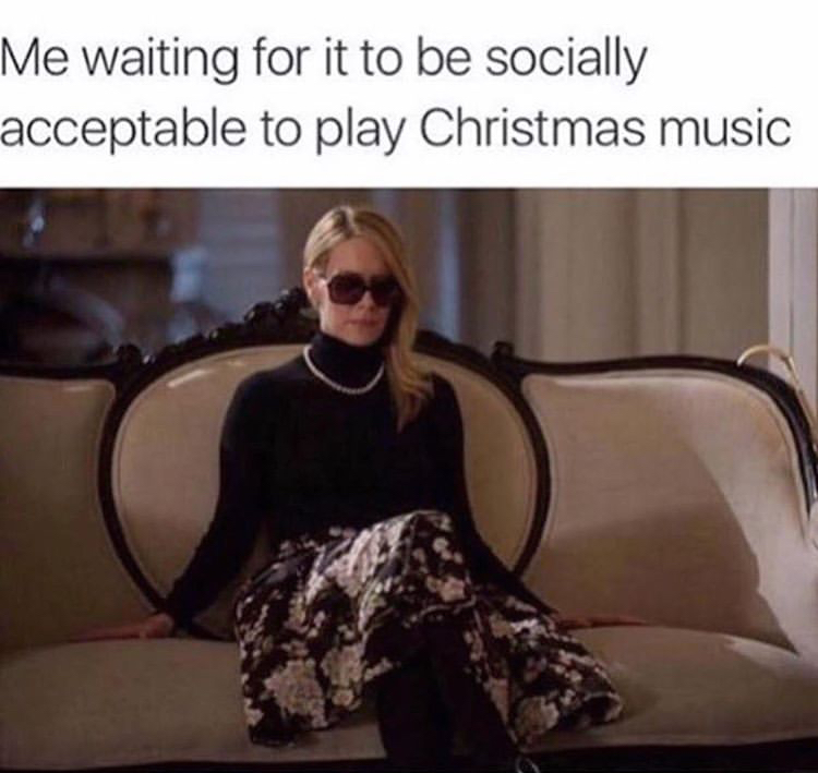 Me waiting for it to be socially acceptable to play Christmas music