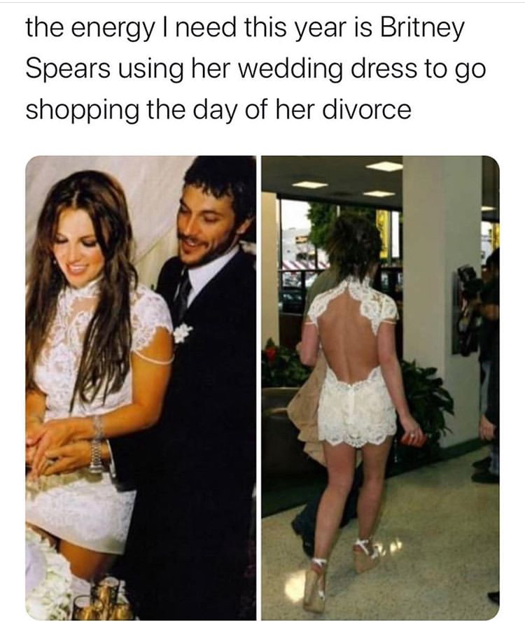 britney spears and kevin federline - the energy I need this year is Britney Spears using her wedding dress to go shopping the day of her divorce