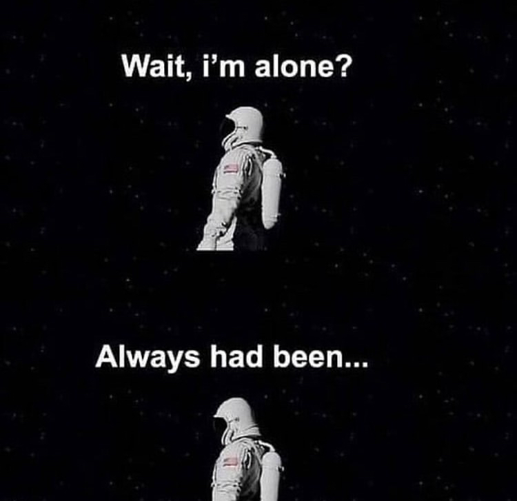 always has been meme - Wait, i'm alone? Always had been...