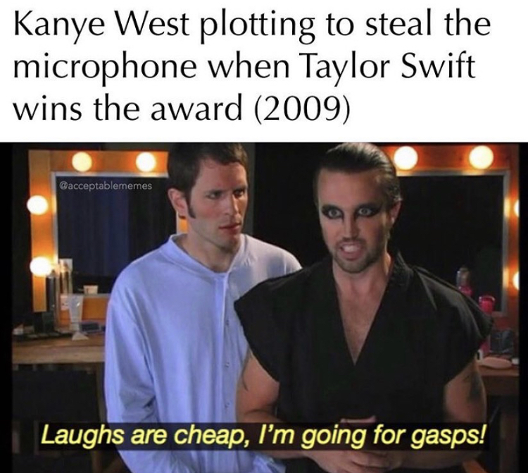 photo caption - Kanye West plotting to steal the microphone when Taylor Swift wins the award 2009 Laughs are cheap, I'm going for gasps!