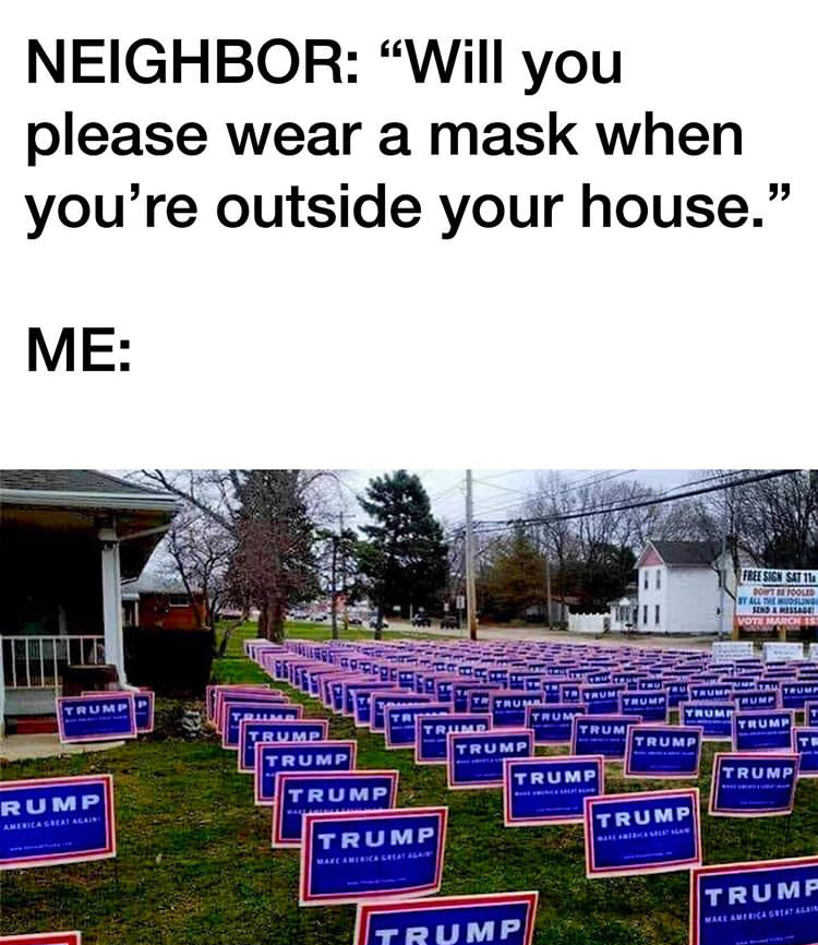 trump signs in yard - Neighbor Will you please wear a mask when you're outside your house." Me Arist Ru Na Trump Trum Trump Trump Trump Trump Trump Trump Rump Trump Trump Trump Trump