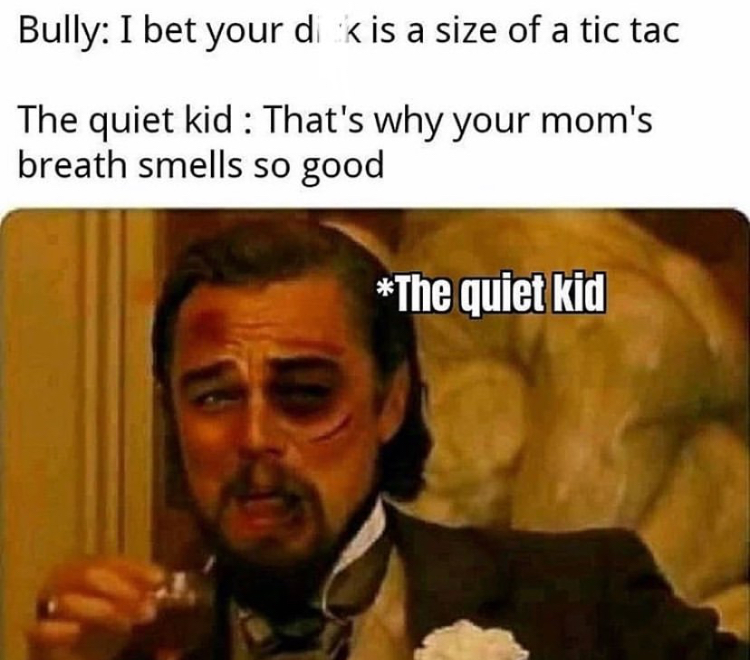 leonardo dicaprio meme template - Bully I bet your di kis a size of a tic tac The quiet kid That's why your mom's breath smells so good The quiet kid