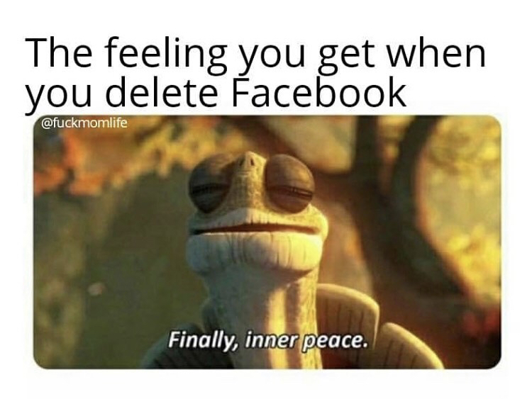 finally inner peace meme - The feeling you get when you delete Facebook Finally, inner peace.