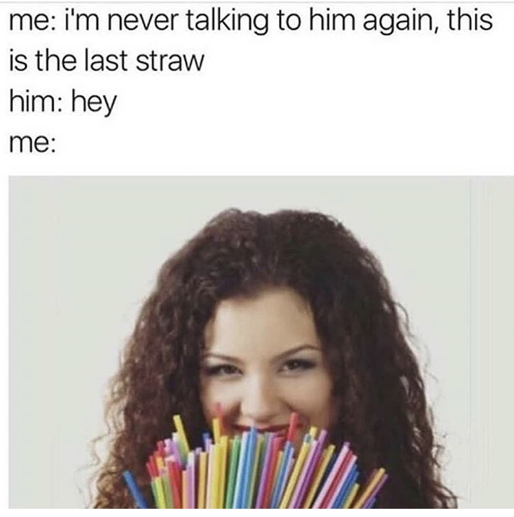 last straw meme - me i'm never talking to him again, this is the last straw him hey me