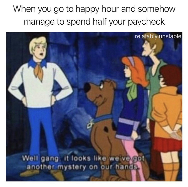scooby doo mystery meme - When you go to happy hour and somehow manage to spend half your paycheck relatably.unstable Well gang it looks we ve got another mystery on our hands
