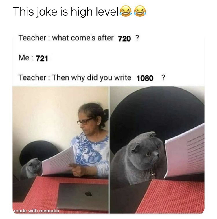 This joke is high level Teacher what come's after 720 ? Me 721 Teacher Then why did you write 1080 ? made with mematic