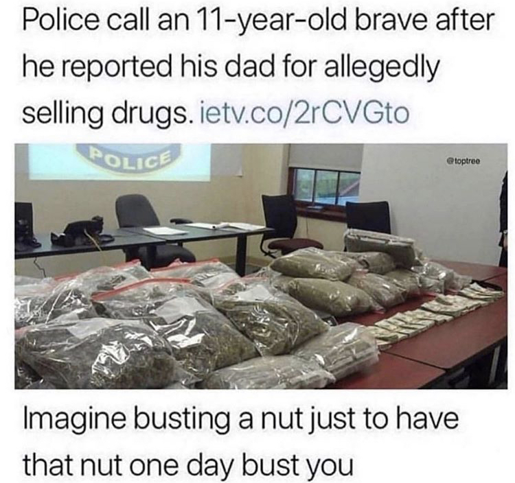 Police call an 11yearold brave after he reported his dad for allegedly selling drugs. ietv.co2rCVGto Police Imagine busting a nut just to have that nut one day bust you
