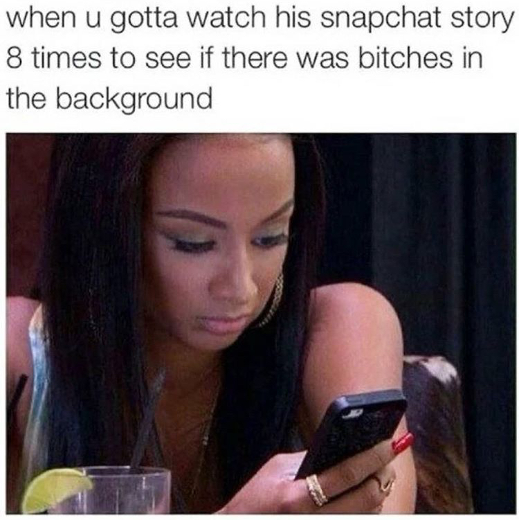 private snapchat story meme - when u gotta watch his snapchat story 8 times to see if there was bitches in the background