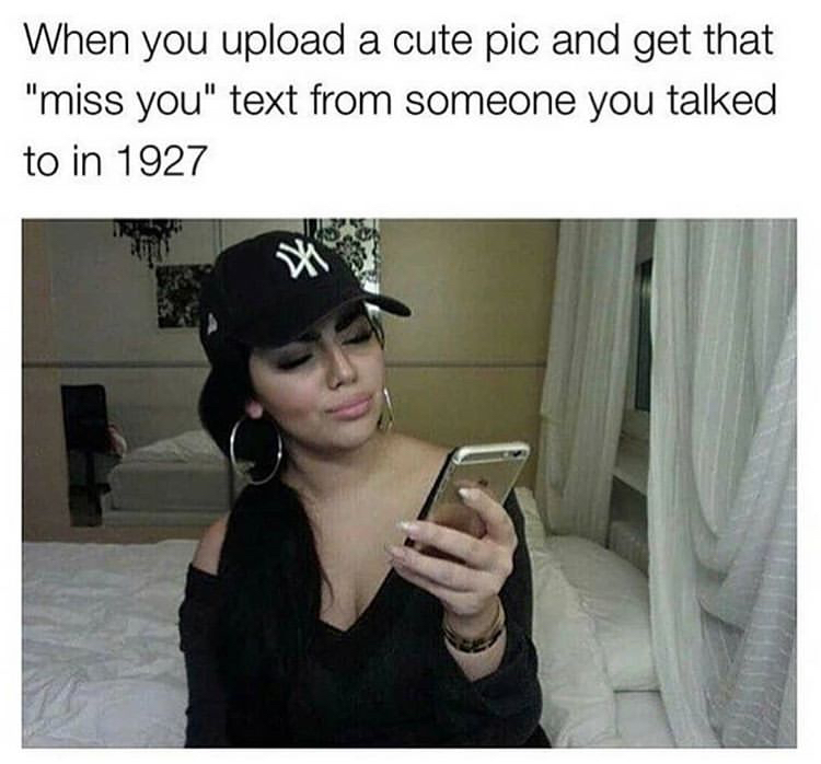 social media dating memes - When you upload a cute pic and get that "miss you" text from someone you talked to in 1927 mo