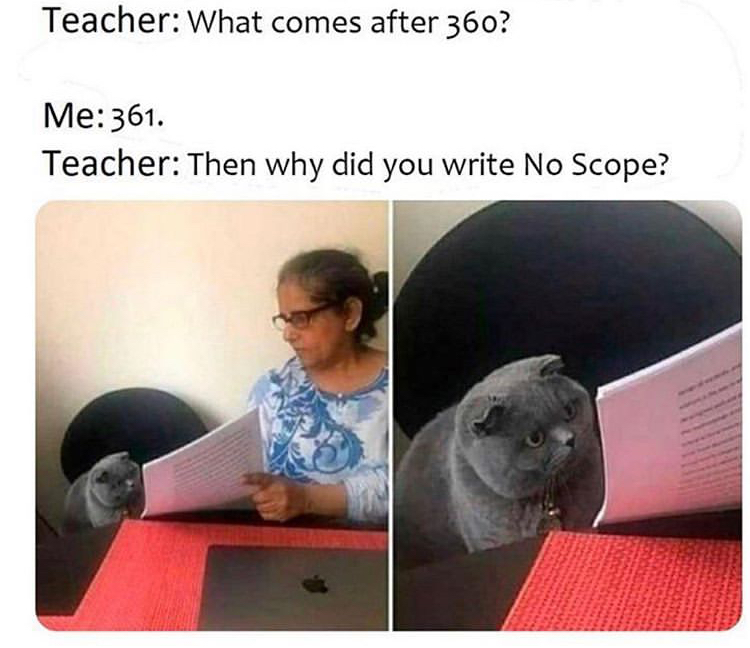 cat meme template - Teacher What comes after 360? Me 361. Teacher Then why did you write No Scope?