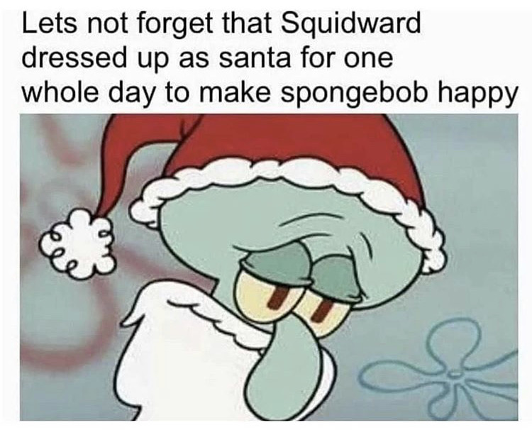 squidward santa meme - Lets not forget that Squidward dressed up as santa for one whole day to make spongebob happy