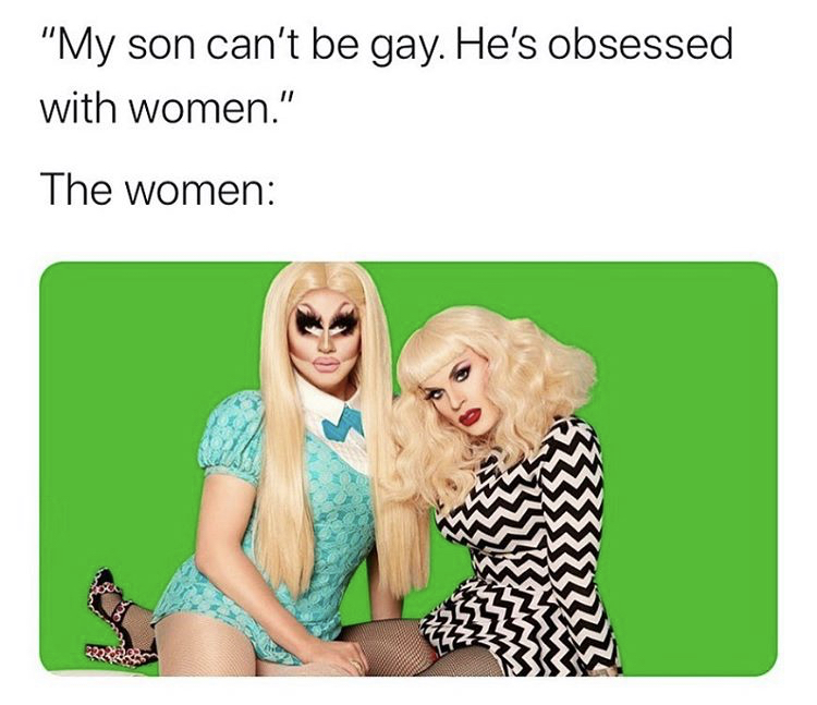 trixie and katya - "My son can't be gay. He's obsessed with women." The women