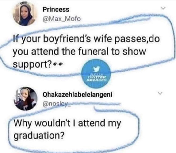diagram - Princess Mofo If your boyfriend's wife passes,do you attend the funeral to show support? Jada Tviter Savages Qhakazehlabelelangeni Why wouldn't I attend my graduation?