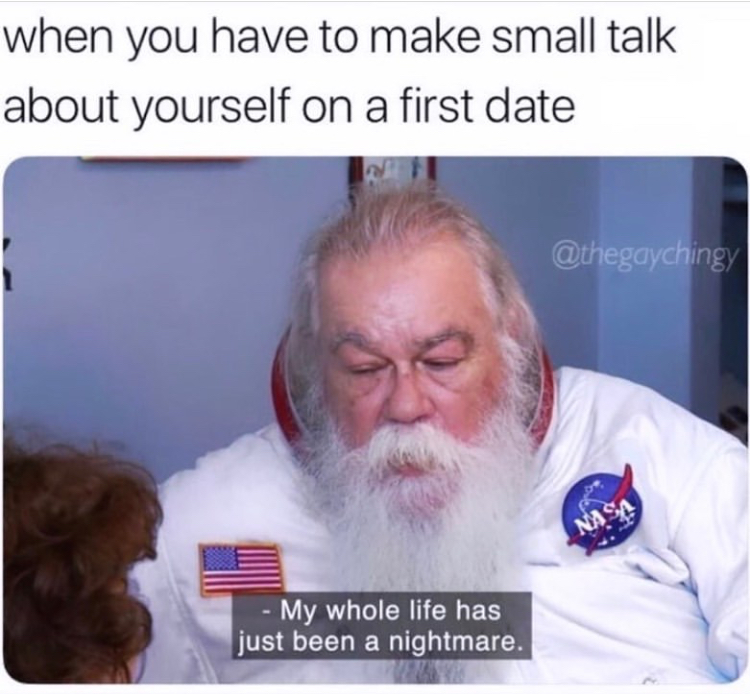 funny memes - small talk meme - when you have to make small talk about yourself on a first date Nasa My whole life has just been a nightmare.