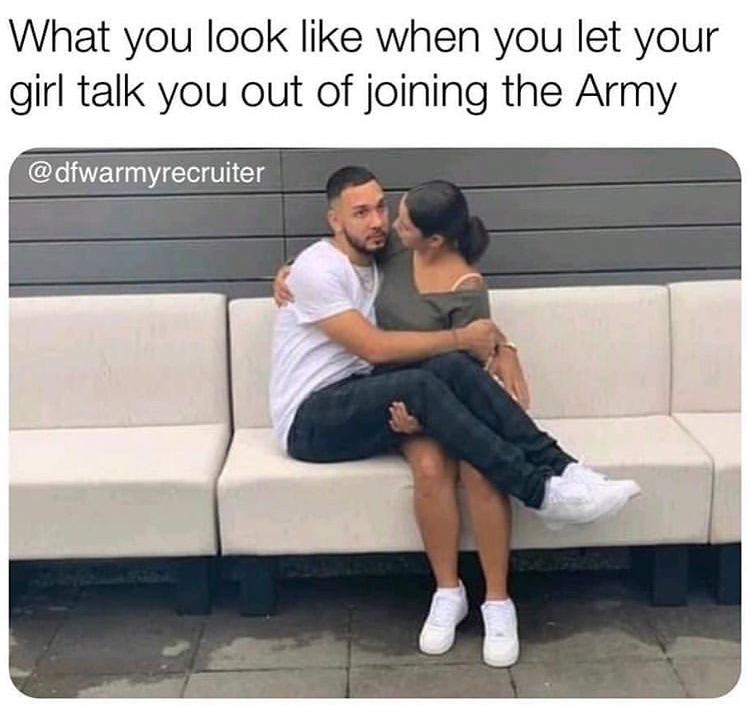 funny memes - guys when the boys aren t around - What you look when you let your girl talk you out of joining the Army