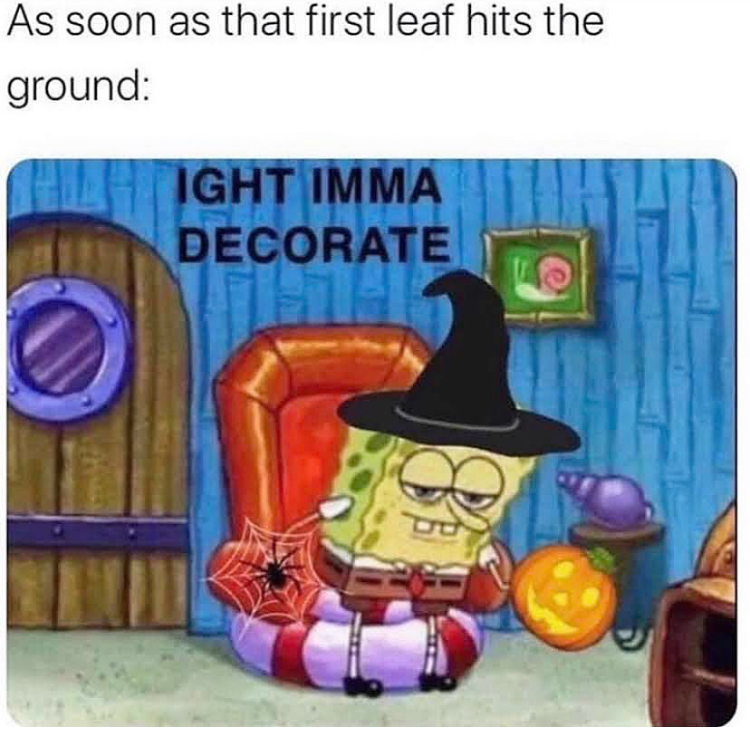 funny memes - spongebob ight imma decorate - As soon as that first leaf hits the ground Ight Imma Decorate