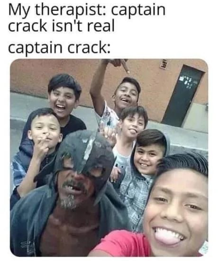 funny memes - captain crack - My therapist captain crack isn't real captain crack