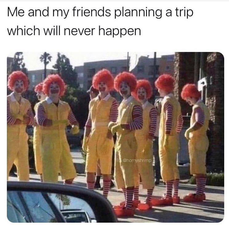 funny memes - ronald mcdonald clowns meme - Me and my friends planning a trip which will never happen crostrip