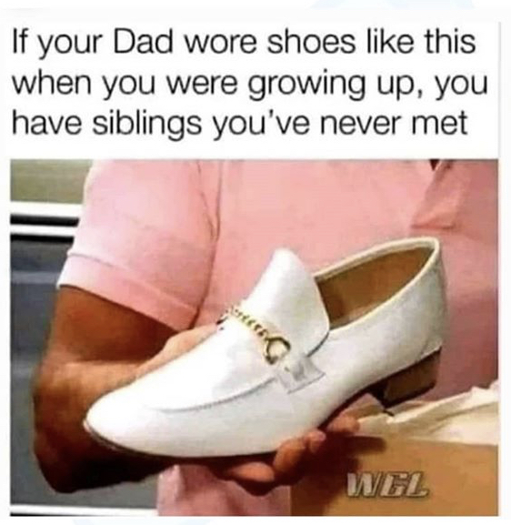 if your dad wore shoes like - If your Dad wore shoes this when you were growing up, you have siblings you've never met Wel