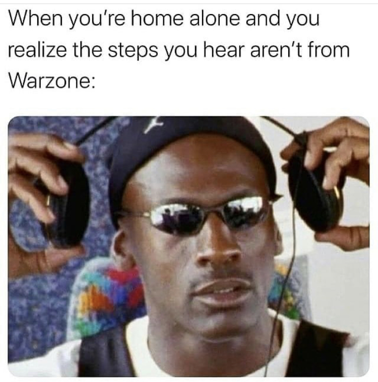 crazy memes - When you're home alone and you realize the steps you hear aren't from Warzone