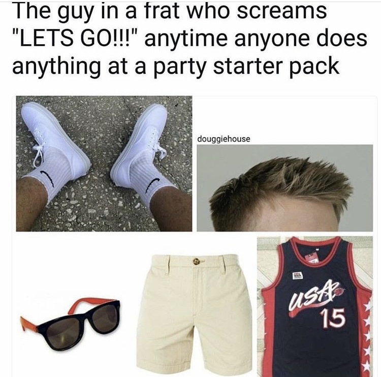 frat guy starter pack - The guy in a frat who screams "Lets Go!!!" anytime anyone does anything at a party starter pack douggiehouse 15