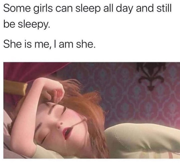 parenting jokes - Some girls can sleep all day and still be sleepy. She is me, I am she.
