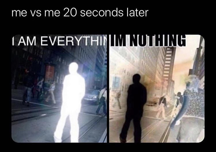 im going to another dimension memes - me vs me 20 seconds later I Am Everythinum Nothing