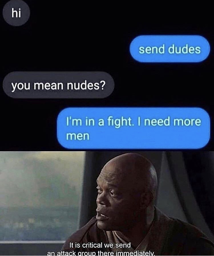 send dudes meme - hi send dudes you mean nudes? I'm in a fight. I need more men It is critical we send an attack aroup there immediately