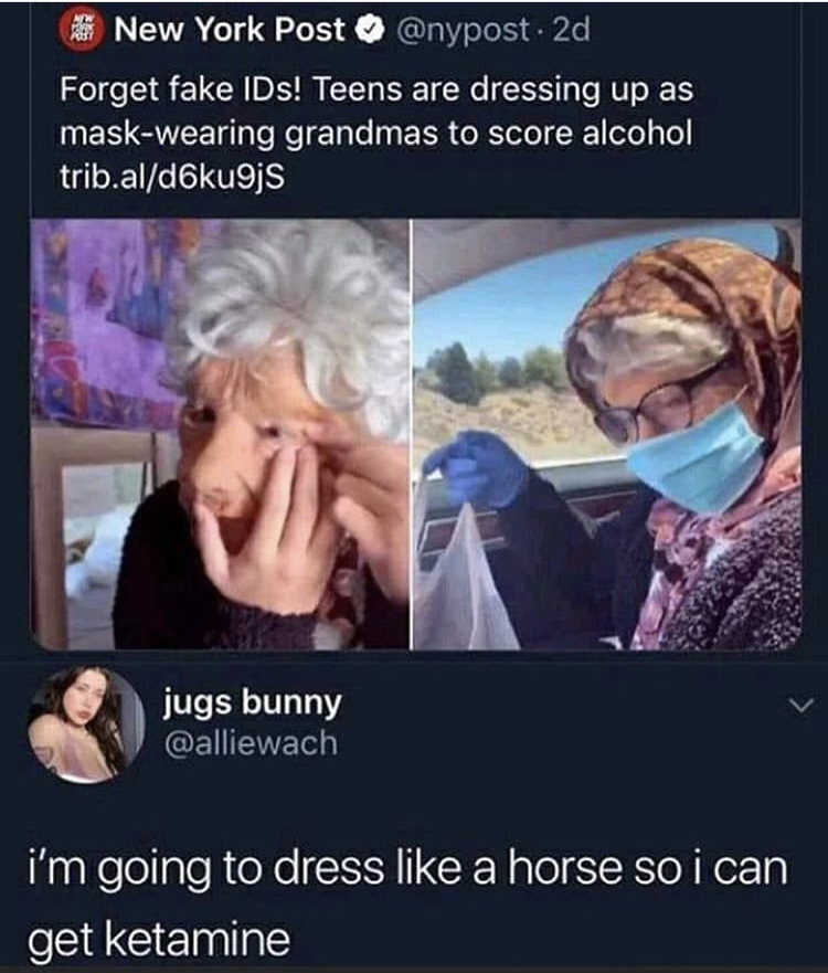 teens dressing up to buy alcohol - New York Post 2d Forget fake IDs! Teens are dressing up as maskwearing grandmas to score alcohol trib.ald6kugjs jugs bunny i'm going to dress a horse so i can get ketamine