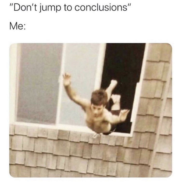 jumping meme - "Don't jump to conclusions" Me