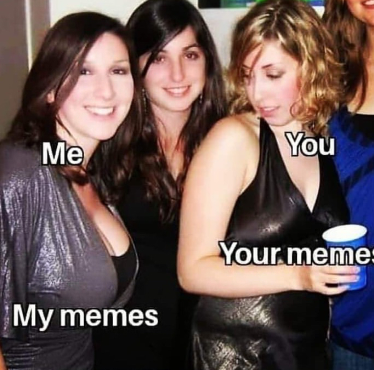 funny memes -  girls envy - Me You Your meme My memes