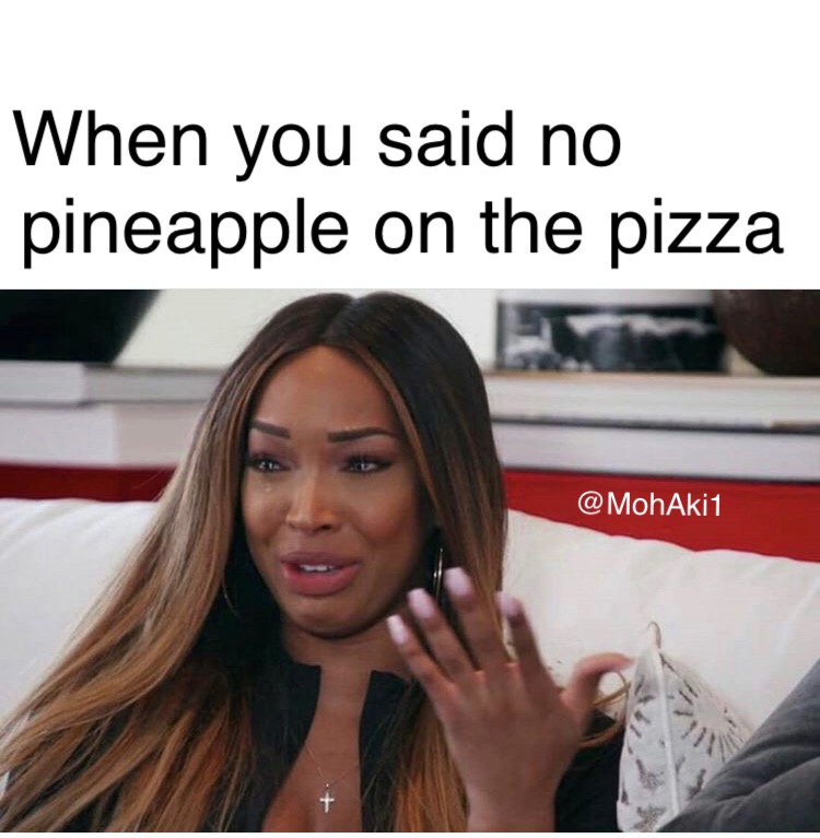 funny memes - relatable memes - When you said no pineapple on the pizza