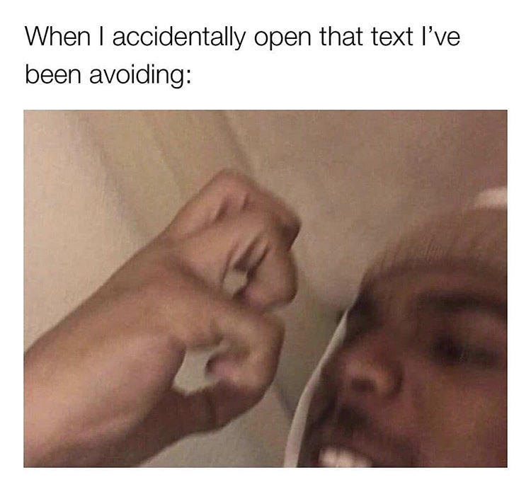 funny memes - if i pick the wrong girl one more time - When I accidentally open that text I've been avoiding