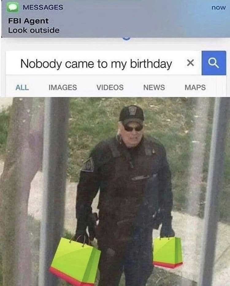 funny memes - funny fbi agent - now Messages Fbi Agent Look outside Nobody came to my birthday X Q All Images Videos News Maps