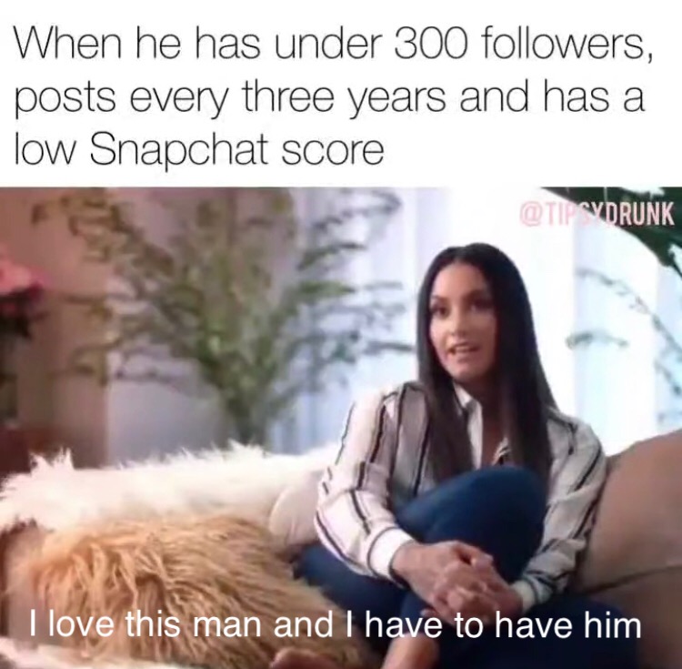 funny memes - photo caption - When he has under 300 ers, posts every three years and has a low Snapchat score I love this man and I have to have him