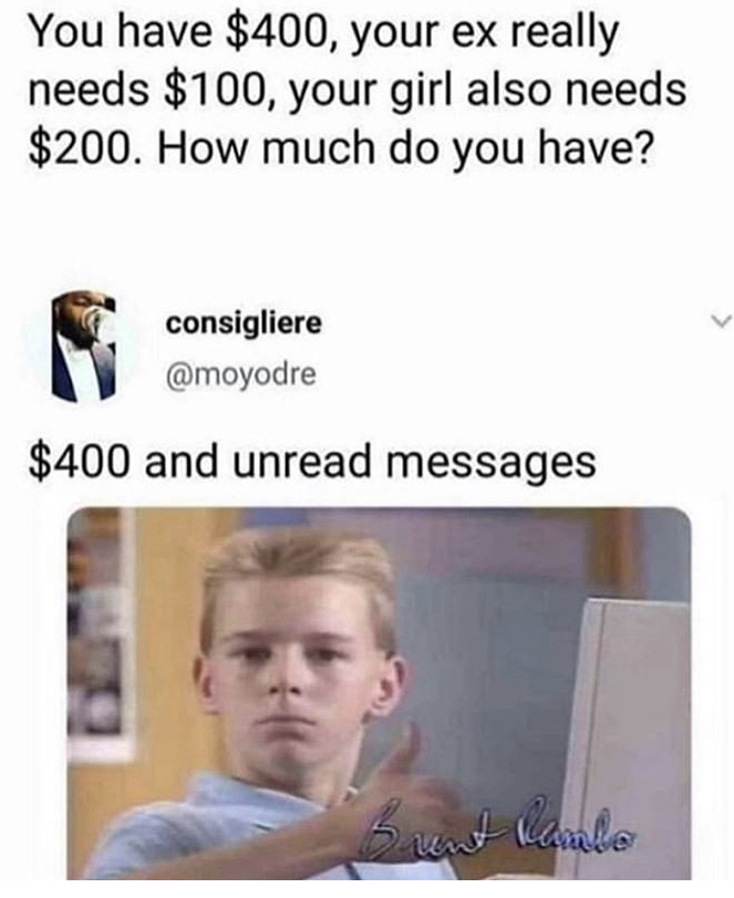 funny memes - madlad memes - You have $400, your ex really needs $100, your girl also needs $200. How much do you have? consigliere $400 and unread messages Brunt lambe