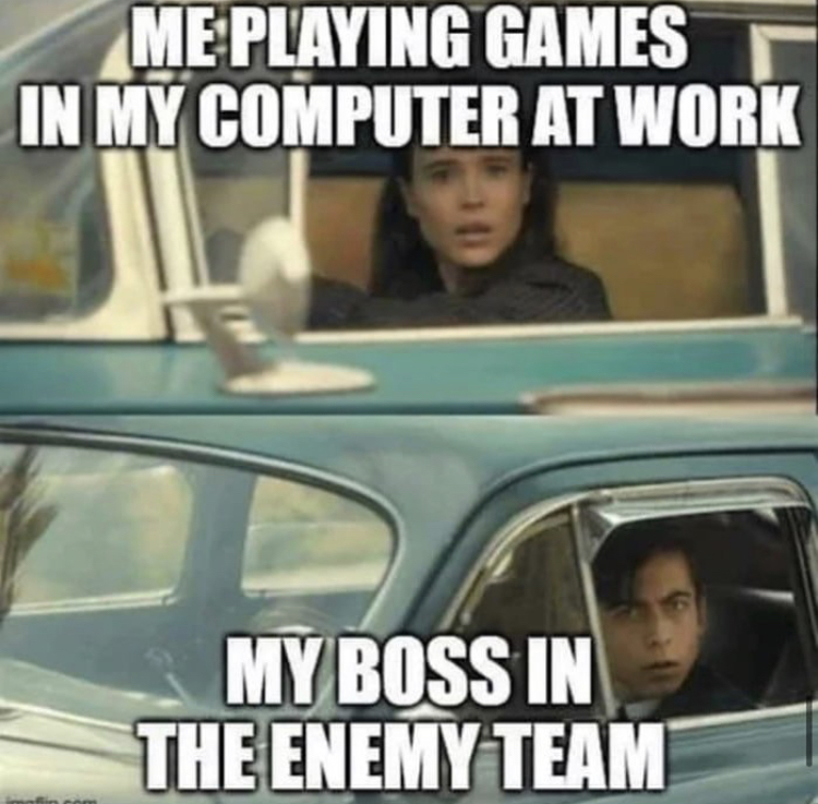 funny memes - vanya and five drive meme - Me Playing Games In My Computer At Work My Boss In The Enemy Team