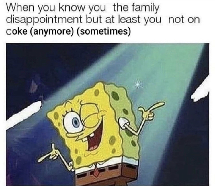 funny memes - spongebob dp - When you know you the family disappointment but at least you not on coke anymore sometimes