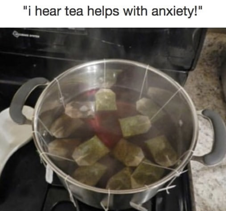 chamomile tea meme - "i hear tea helps with anxiety!"