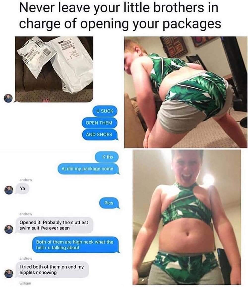 thicc af - Never leave your little brothers in charge of opening your packages U Suck Open Them And Shoes K thx Aj did my package come andrew Ya Pics andrew Opened it. Probably the sluttiest swim suit I've ever seen Both of them are high neck what the hel