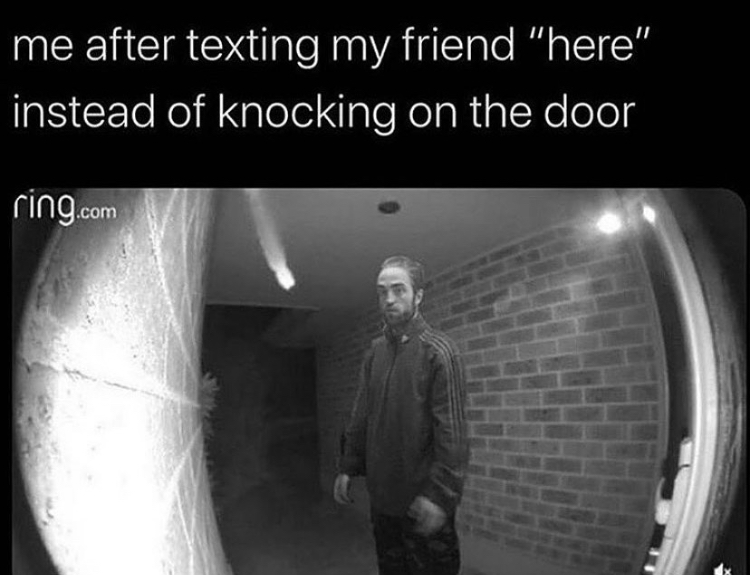 horiba - me after texting my friend "here" instead of knocking on the door ring.com