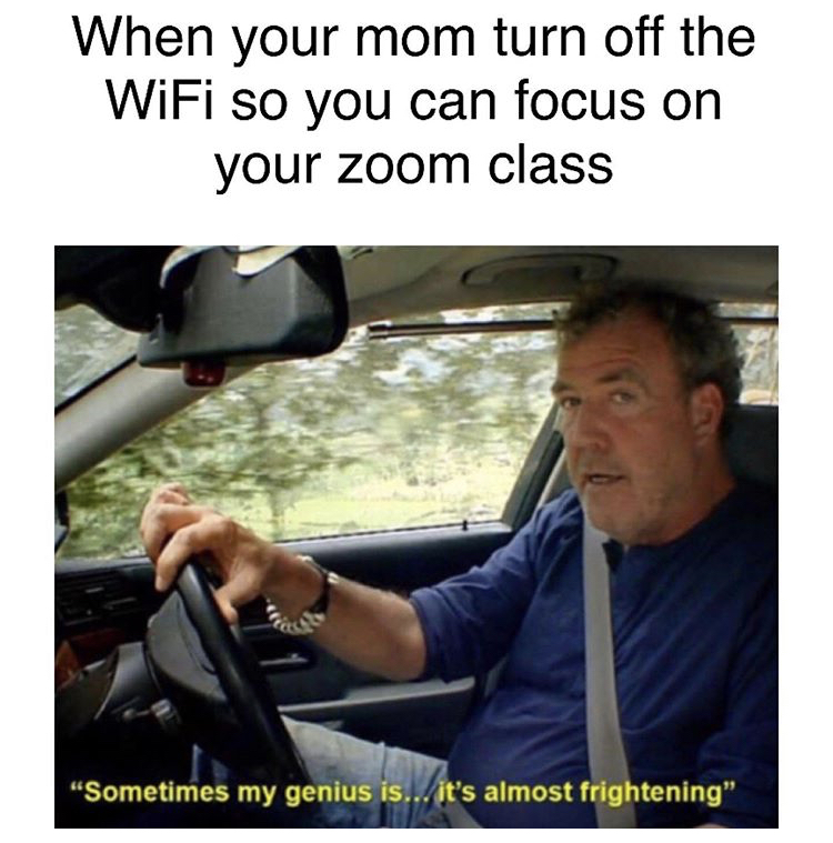 random memes - sometimes my genius meme - When your mom turn off the WiFi so you can focus on your zoom class