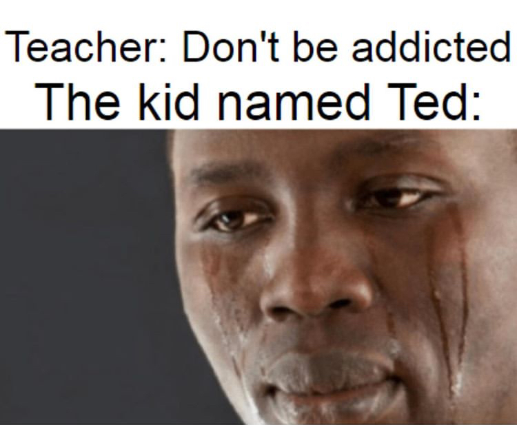 random memes - school shooter is your friend meme - Teacher Don't be addicted The kid named Ted