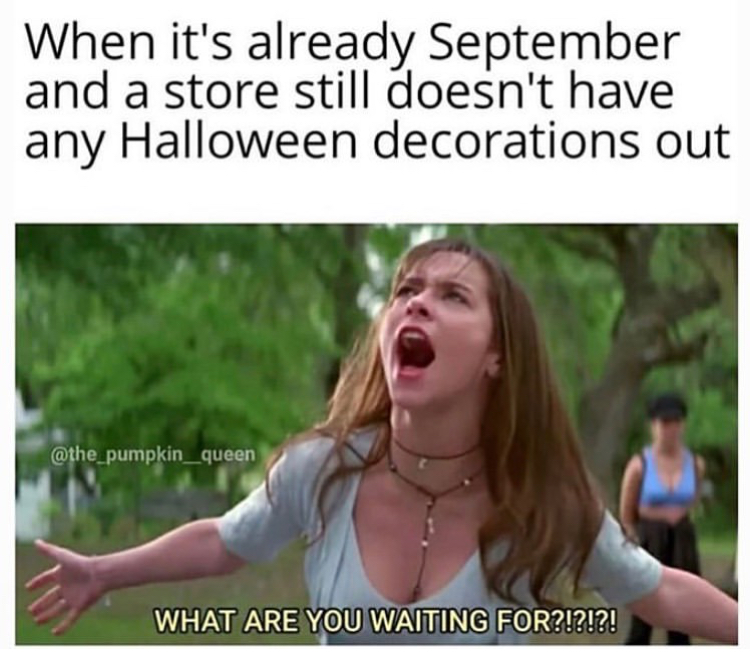 funny memes - know what you did last - When it's already September and a store still doesn't have any Halloween decorations out What Are You Waiting For?!?!?!