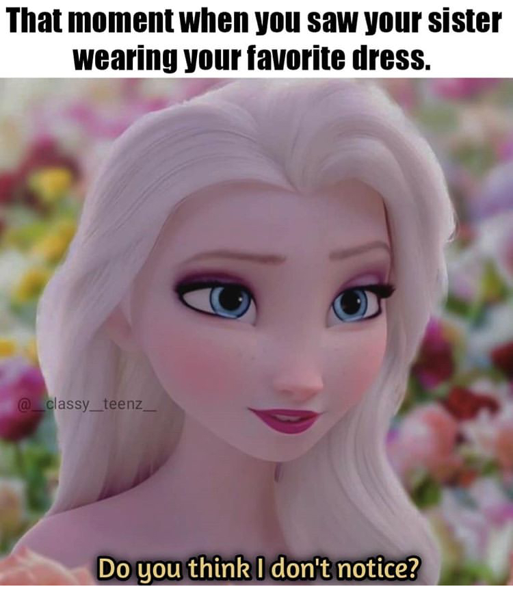 funny memes - That moment when you saw your sister wearing your favorite dress. Do you think I don't notice?