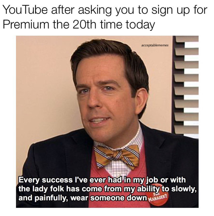 funny memes - andy the office bow tie - YouTube after asking you to sign up for Premium the 20th time today acceptablememes Every success I've ever had in my job or with the lady folk has come from my ability to slowly, and painfully, wear someone down Mm