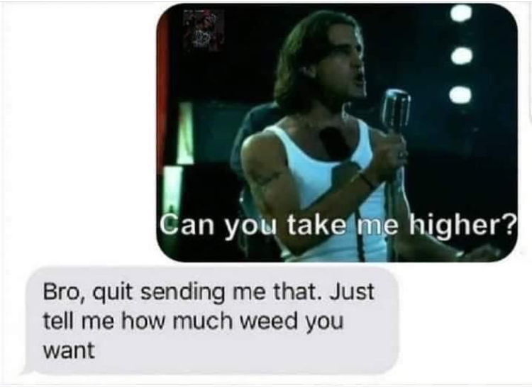 funny memes - gadget - Can you take me higher? Bro, quit sending me that. Just tell me how much weed you want
