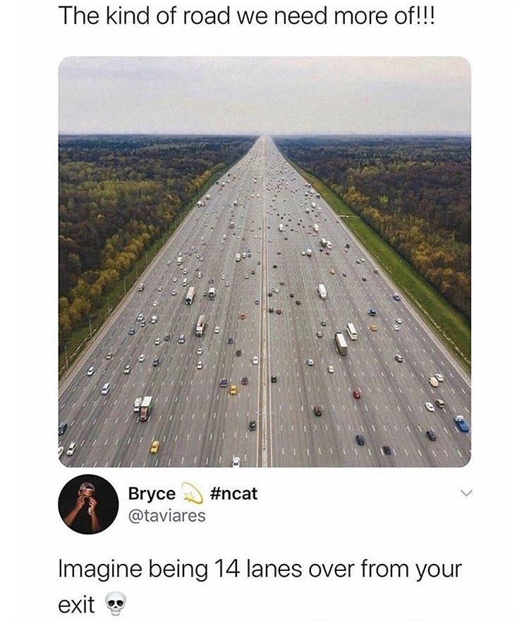 funny memes - fixed link - The kind of road we need more of!!! Bryce Imagine being 14 lanes over from your exit