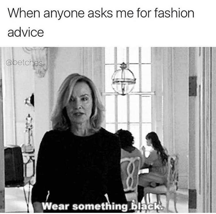funny memes - ahs wear something black - When anyone asks me for fashion advice & Wea Wear something black